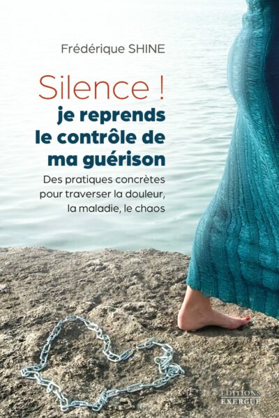 livre : silence je reprends le contrôle de ma guérison - frédérique shine Silence, je reprends le contrôle de ma guérison ! - Des pratiques concrètes pour traverser la douleur, la maladie, le chaos